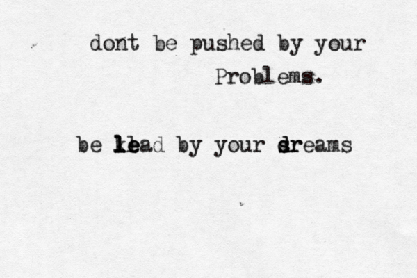 dont be pushed by your Problems. be ke ll l l le ead by your sr d d sreams 