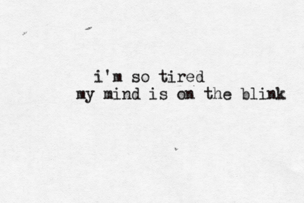 i'm so tired my mind is on the blink 