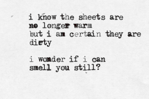 i know the sheets are no longer warm but i am certain they are die rty i wonder if i can smell you still?
