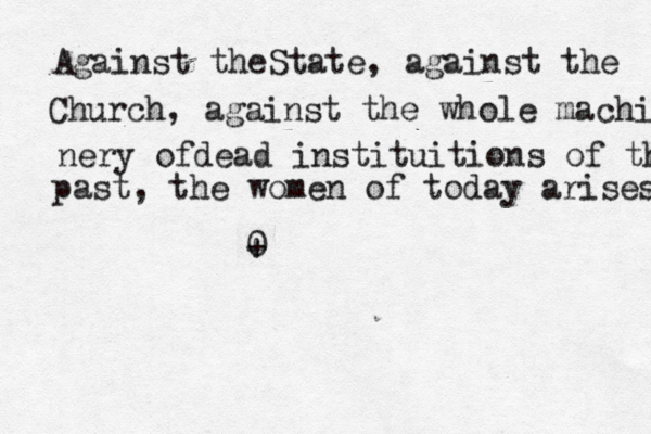 Against theState, against the Church, against the whole machin nery ofdead instituitions of the past, the women of today arises 0 + 