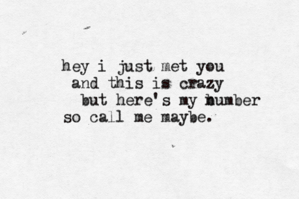 hey i just met you and this is crazy but here's my b number so call me maybe. 