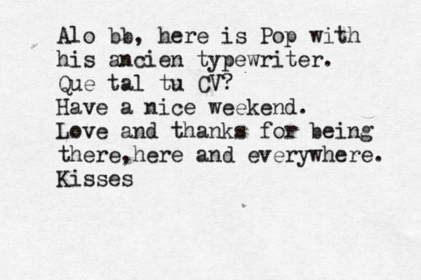 Alo bb, here is Pop with his ancien typewriter. Que tal tu CV? Have a nice weekend. Love and thanks for being there,here and everywhere. Kisses