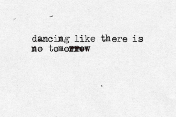 dancing like there is no tomorrow