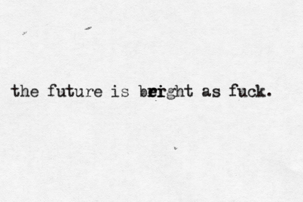 the future is beight r r er i as fuck. 
