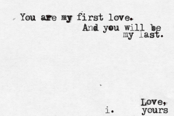 You are my first love. And you will be my last . i. Love, yours 