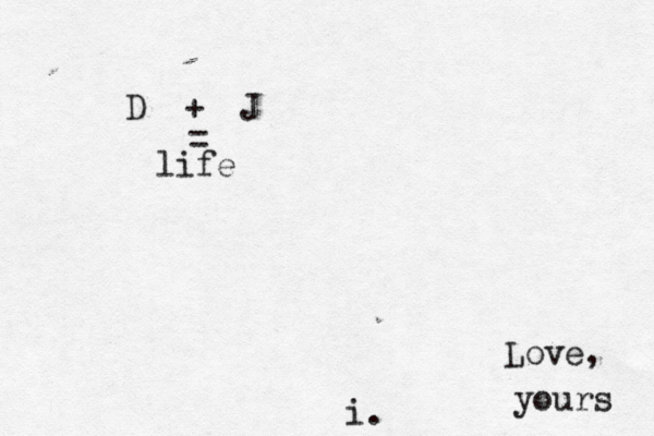 D + J = < life i. Love, yours 
