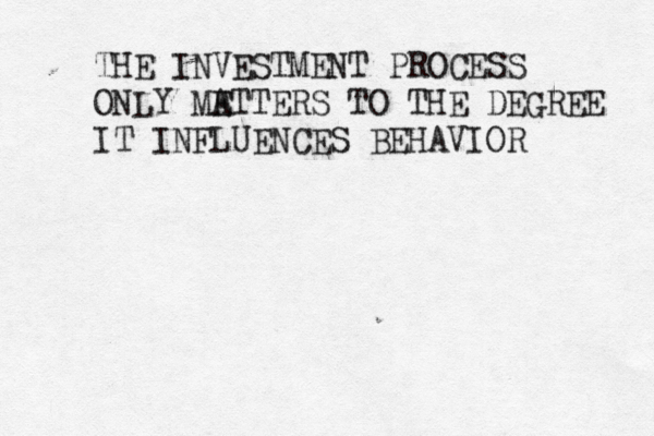 THE INVESTMENT PROCESS ONLY ME ATTERS TO THE DEGREE IT INFLUENCES BEHAVIOR 
