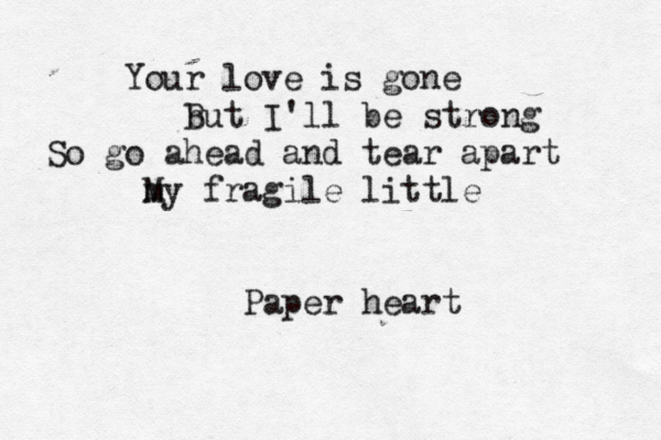 Your love is gone b But I'll be strong So go ahead and tear apart m My fragile little Paper heart