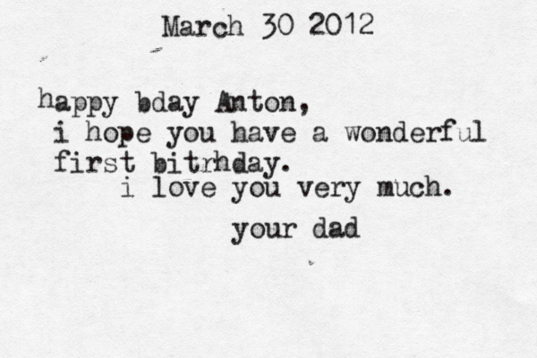 March 30 2012 h appy bday Anton, i hope you have a wonderful first bitrhday . i love you very much . you r dad 
