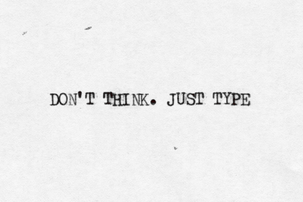 DON'T THINK. JUST TYPE 