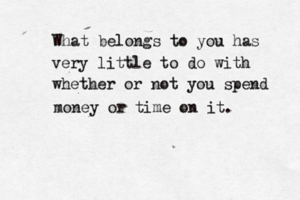 What belongs to you has very little to do with whether or not you spend money or time on it. 