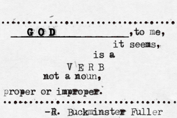 G O D G O D G O D G O D G O D G O D G O D ___________ ______________________,to me, it seems, is a V E R B not a noun, proper or improper. ................................. .................................. 4 R. Buckminster Fuller -
