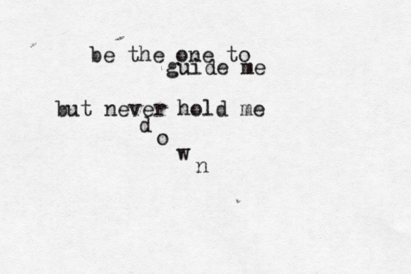 be the one to guide me but never hold me d o w n