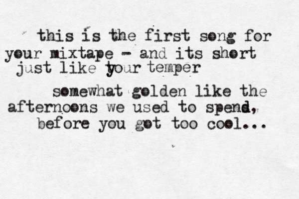 this is the first song for your mixtape - and its short just like tour y y temper somewhat golden like the afternoons we used to spens d d, before you got too cool... 