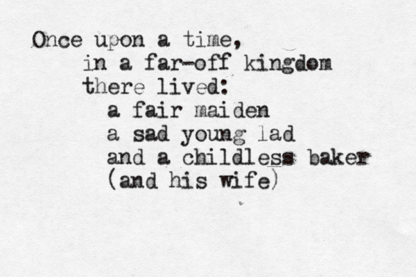 Once upon a time, in a far-off kingdom there lived: a fair maiden a sad young lad and a childless baker (and his wife) 