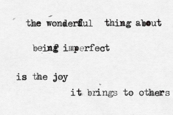 the wonderdul f thing about beinf g imperfect is the joy it brings to others 
