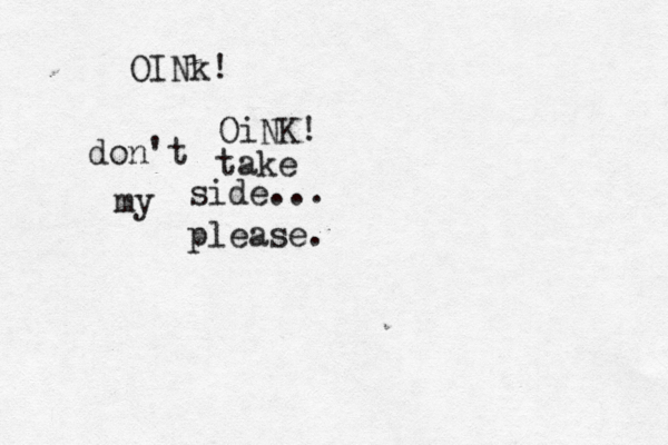 OINk! OiNK! don't take my side... please.