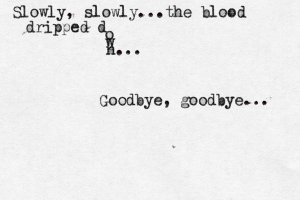 Slowly, slowly...the blood dripped d o w n... Goodbye, goodbye... 