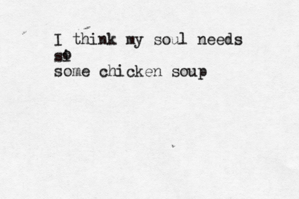 I think my soul needs si o some chicken soup 