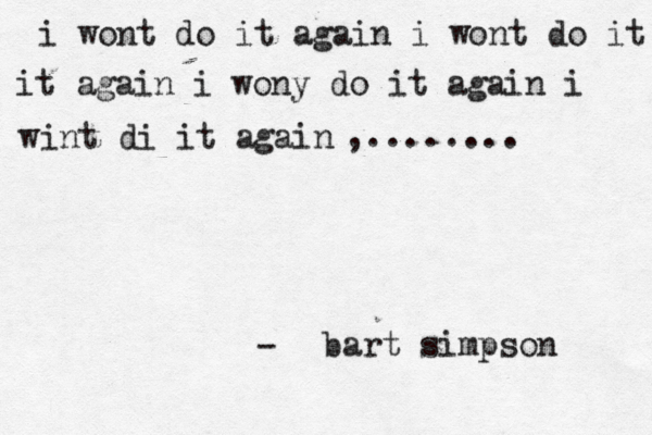 i wont do it again i wont do it it again i wony do it again i wint di it again bart simpson ,........ - 