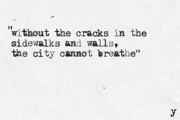 without the cracks in the sidewalks and walls, the city cannot breathe" " y 