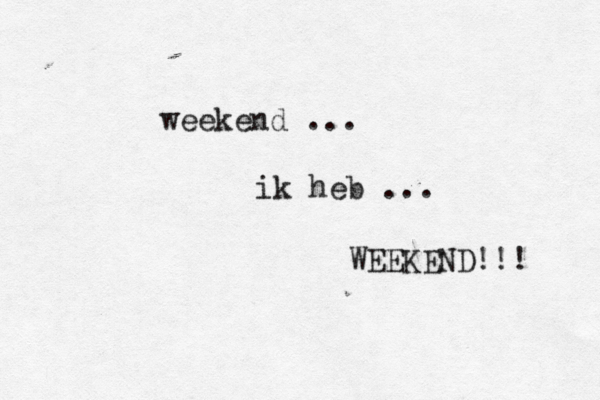 weekend ... ik heb ... WEEKEND!!! 