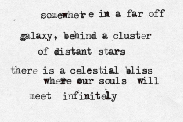 somewhet r e in a far off galaxy, behind a cluster of distant stars there is a celestial bliss where our souls will meet infinitely 