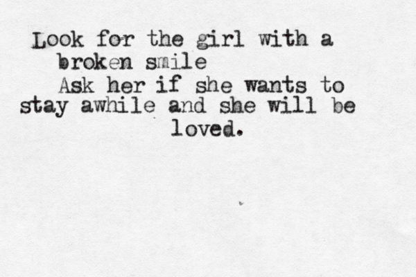 Look for the girl with a broken smile Ask her if she wants to stay awhile and she will be loved.
