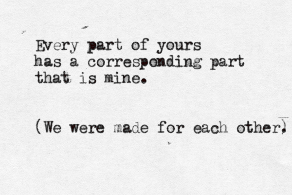 Every part of yours has a corresponding part that is mine. ( We were made for each other) . 