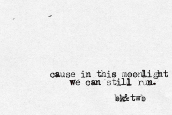 cause in this moonlight we can still run. bk&twb 