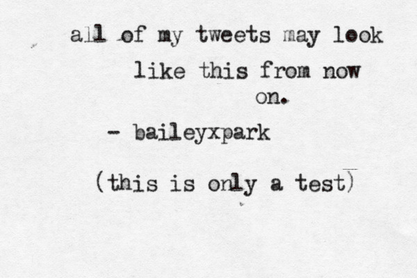 all of my tweets may look like this from now on. -@baileyxpark (this is only a test) 