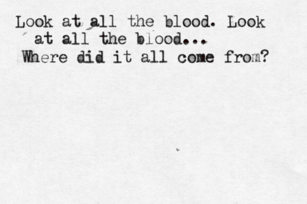 Look at all the blood. Look at all the blood... Where did it all come from? 