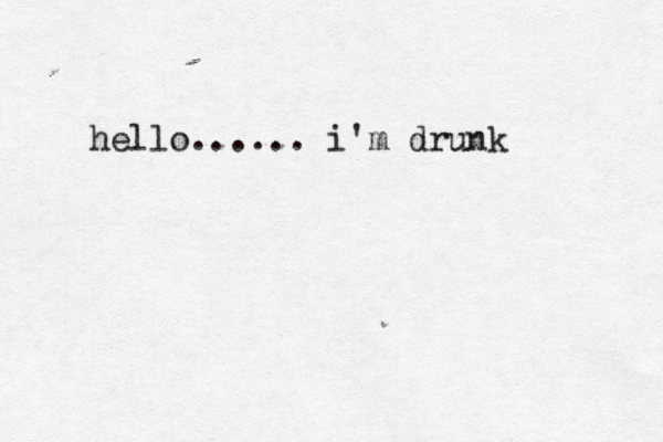 hello...... i'm drunk 