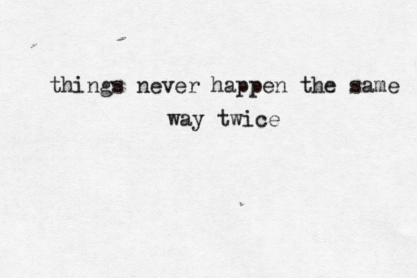 things never happen the same way twice 