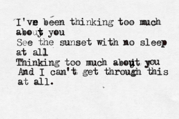 I'vr e e been thinking too much abouy t t you See the sunset with no sleep at all Thinking too much abojt y u u u u ou And I can't get through this at all. 