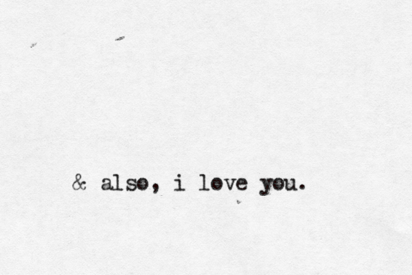 & also, i love you .