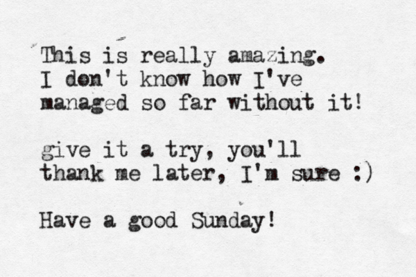 This is really amazing . I don't know how I've managed so far without it! give it a try, you'll thank me later , I'm sure :) Have a good Sunday! 
