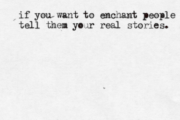 if you want to enchant people tell them your real stories. 
