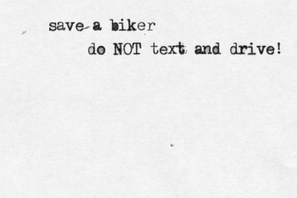 save a biker do NOT text and drive! 