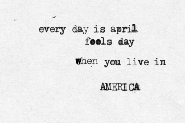 every day is april fools day ehen w w w you live in AMERICA 