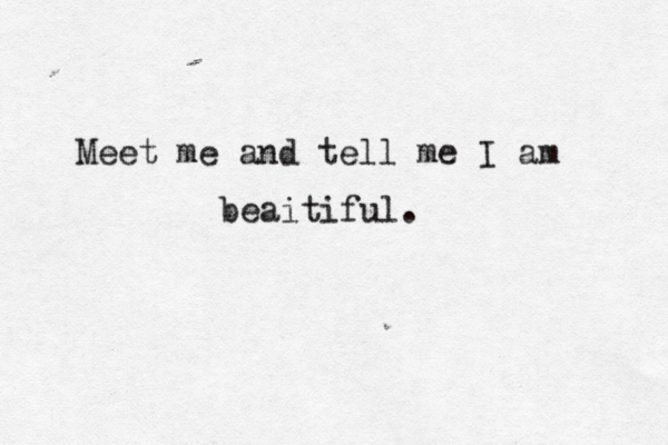 Meet me and tell me I am beaitiful.