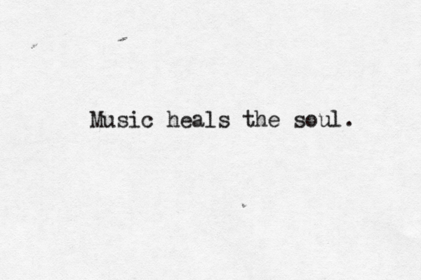 Music heals the soul. 