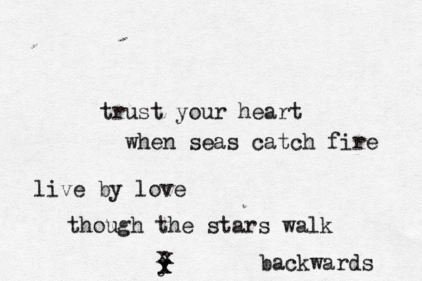 trust your heart when seas catch fire live by love though the stars walk backwards y x x x x 