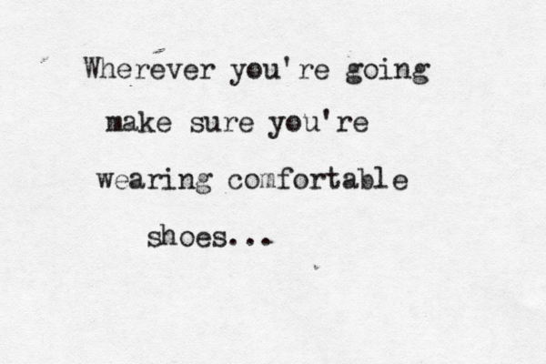 Wherever you're going make sure you're wearing comfortable shoes...