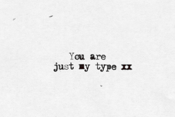 You are just my type xx 