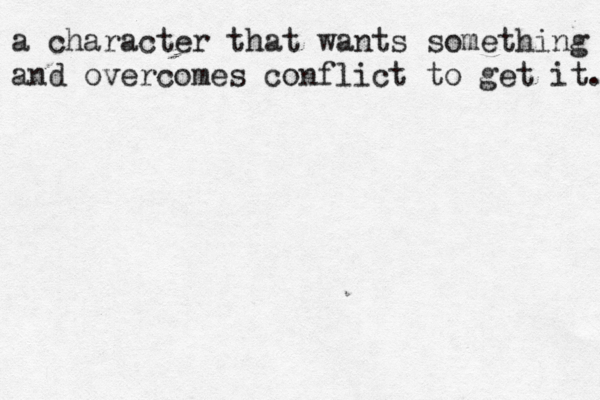 a a character that wants something and overcomes conflict to get it. 