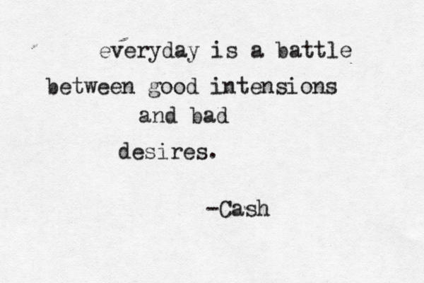 everyday is a battle between good intensions and bad desires. -Cash