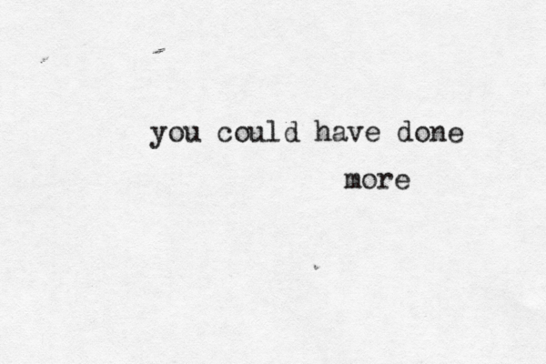 you could have done more