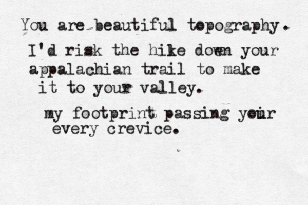 You are beautiful topography . I'd risk th e hile k doen w your appalachian trail to make it to your valley. my footprint passing yoir u u every crevice.