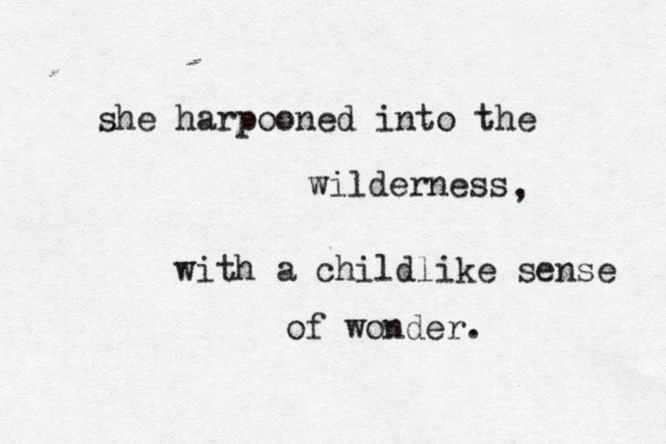 she harpooned into the wilderness with a childlike sense of wonder. , 